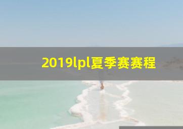 2019lpl夏季赛赛程