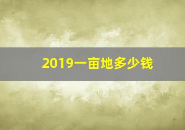 2019一亩地多少钱