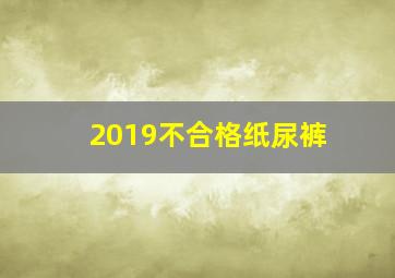 2019不合格纸尿裤