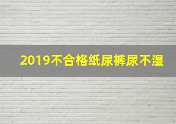 2019不合格纸尿裤尿不湿