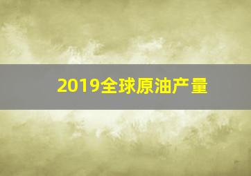 2019全球原油产量