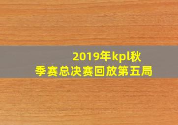 2019年kpl秋季赛总决赛回放第五局