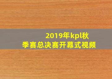 2019年kpl秋季赛总决赛开幕式视频