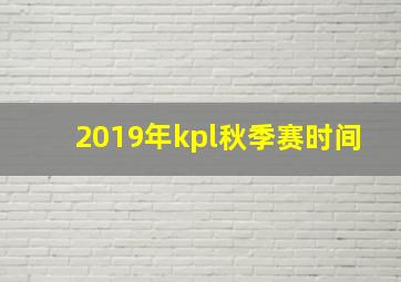 2019年kpl秋季赛时间