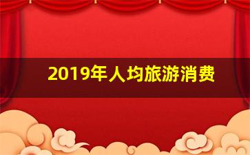 2019年人均旅游消费