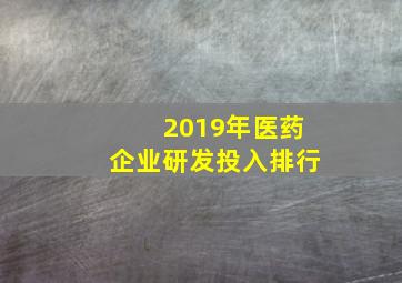 2019年医药企业研发投入排行