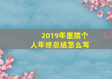 2019年医院个人年终总结怎么写