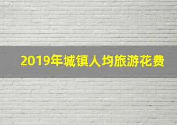 2019年城镇人均旅游花费