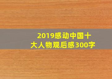 2019感动中国十大人物观后感300字