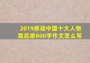 2019感动中国十大人物观后感800字作文怎么写