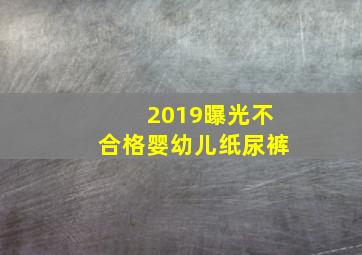 2019曝光不合格婴幼儿纸尿裤