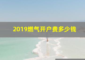 2019燃气开户费多少钱