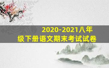 2020-2021八年级下册语文期末考试试卷