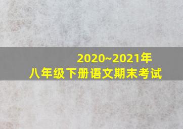 2020~2021年八年级下册语文期末考试