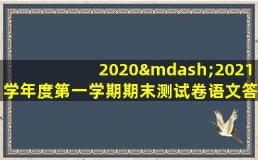 2020—2021学年度第一学期期末测试卷语文答案