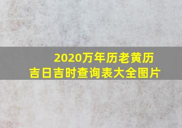 2020万年历老黄历吉日吉时查询表大全图片