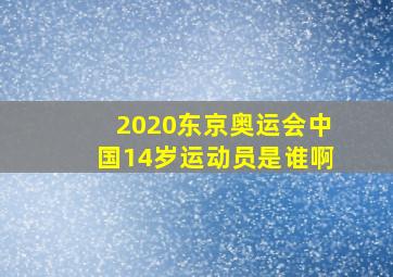 2020东京奥运会中国14岁运动员是谁啊