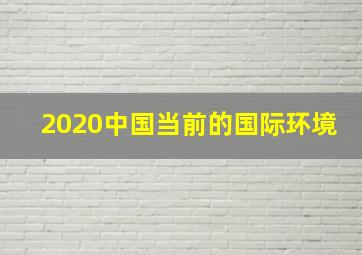 2020中国当前的国际环境