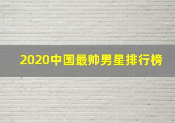 2020中国最帅男星排行榜