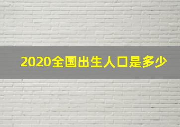 2020全国出生人口是多少