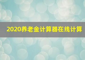 2020养老金计算器在线计算