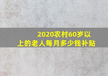 2020农村60岁以上的老人每月多少钱补贴