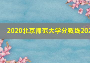 2020北京师范大学分数线202