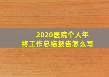 2020医院个人年终工作总结报告怎么写