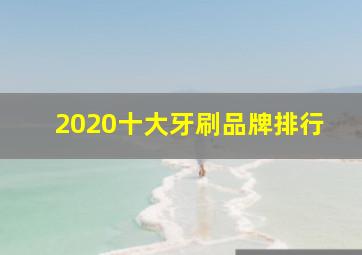 2020十大牙刷品牌排行