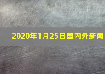 2020年1月25日国内外新闻