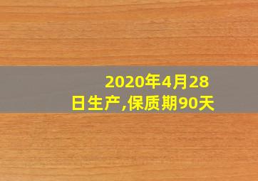 2020年4月28日生产,保质期90天