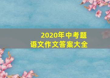 2020年中考题语文作文答案大全