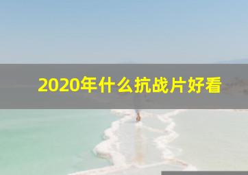 2020年什么抗战片好看