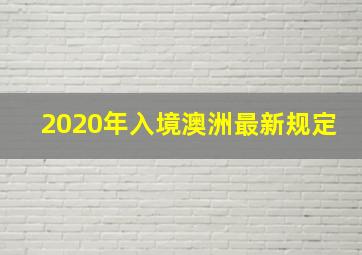 2020年入境澳洲最新规定