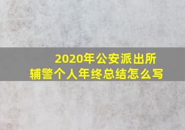 2020年公安派出所辅警个人年终总结怎么写