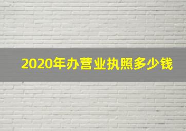 2020年办营业执照多少钱