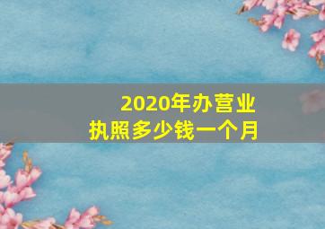 2020年办营业执照多少钱一个月