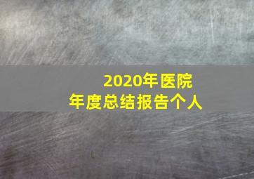 2020年医院年度总结报告个人