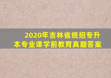 2020年吉林省统招专升本专业课学前教育真题答案