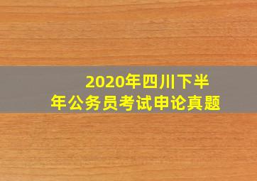 2020年四川下半年公务员考试申论真题