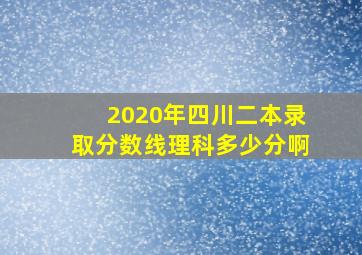 2020年四川二本录取分数线理科多少分啊