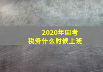 2020年国考税务什么时候上班