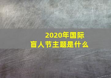 2020年国际盲人节主题是什么