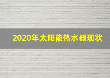 2020年太阳能热水器现状