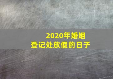 2020年婚姻登记处放假的日子