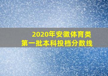 2020年安徽体育类第一批本科投档分数线