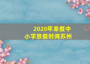 2020年寒假中小学放假时间苏州