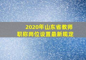 2020年山东省教师职称岗位设置最新规定