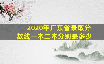 2020年广东省录取分数线一本二本分别是多少