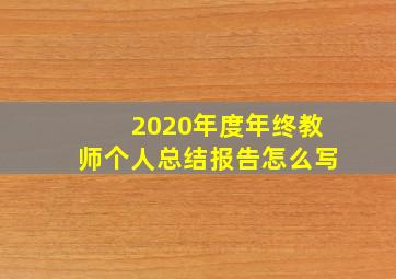 2020年度年终教师个人总结报告怎么写